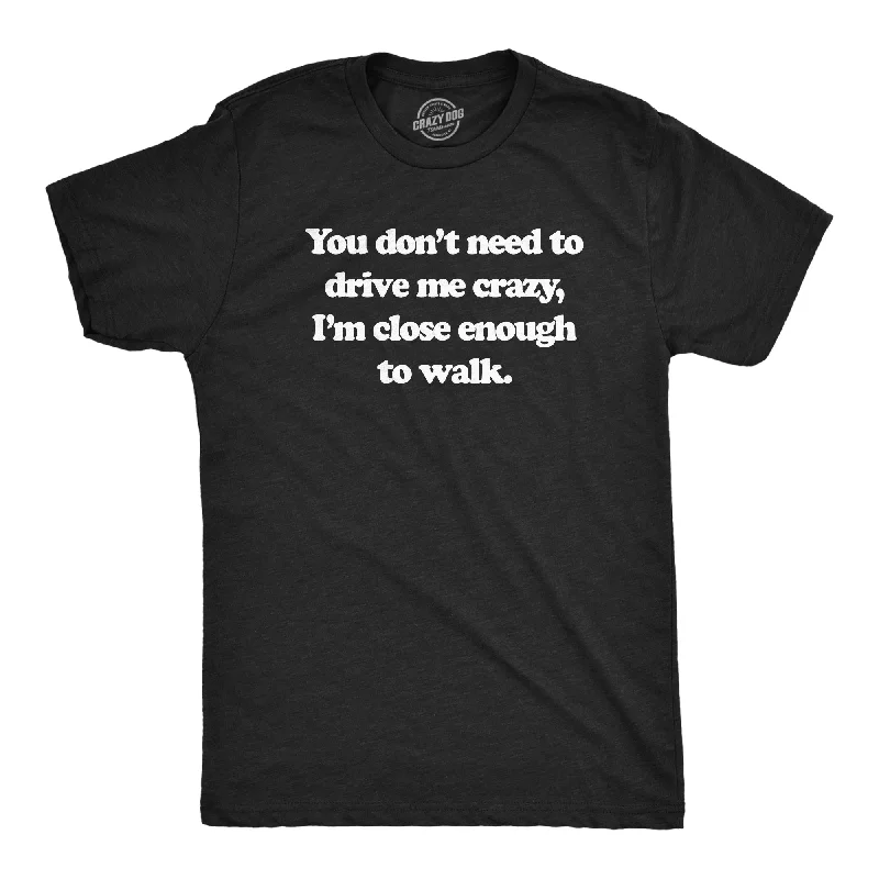 Massive Deals You Dont Need To Drive Me Crazy Im Close Enough To Walk Men's T Shirt